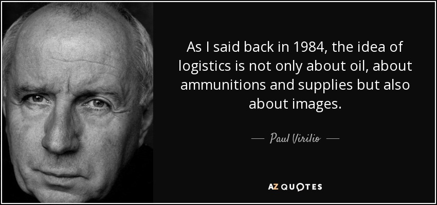 As I said back in 1984, the idea of logistics is not only about oil, about ammunitions and supplies but also about images. - Paul Virilio