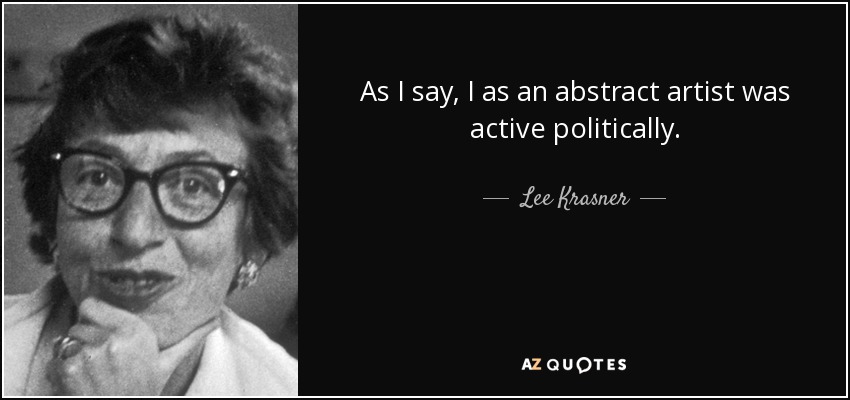 As I say, I as an abstract artist was active politically. - Lee Krasner