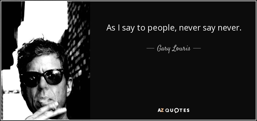 As I say to people, never say never. - Gary Louris