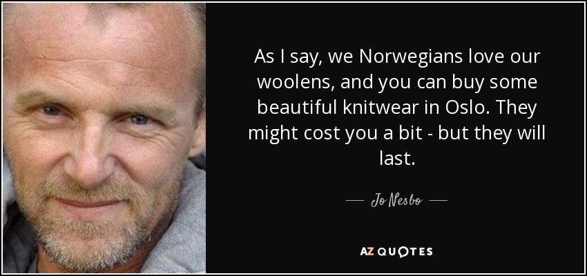 As I say, we Norwegians love our woolens, and you can buy some beautiful knitwear in Oslo. They might cost you a bit - but they will last. - Jo Nesbo