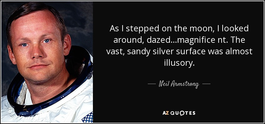 As I stepped on the moon, I looked around, dazed...magnifice nt. The vast, sandy silver surface was almost illusory. - Neil Armstrong