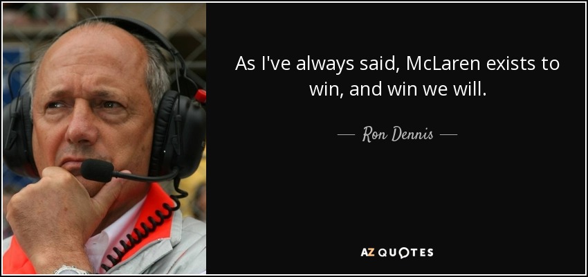 As I've always said, McLaren exists to win, and win we will. - Ron Dennis