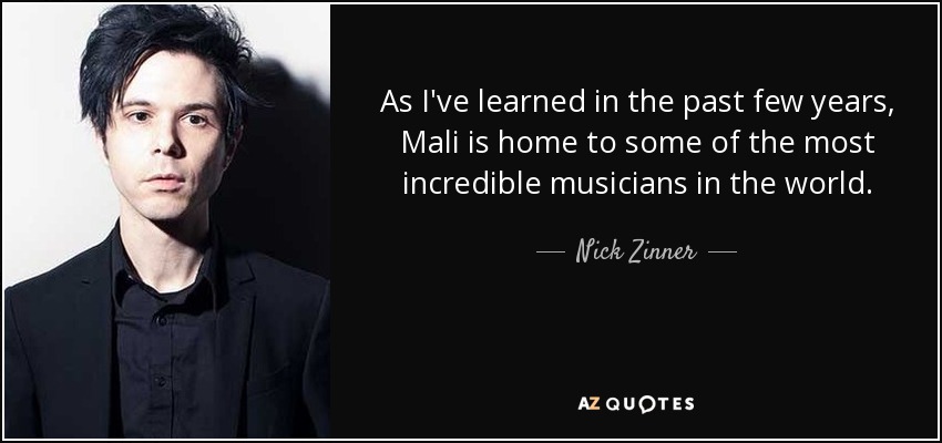 As I've learned in the past few years, Mali is home to some of the most incredible musicians in the world. - Nick Zinner