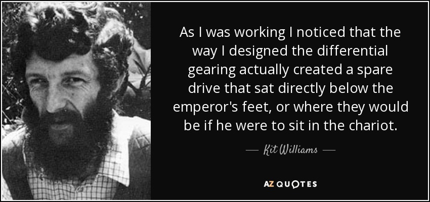 As I was working I noticed that the way I designed the differential gearing actually created a spare drive that sat directly below the emperor's feet, or where they would be if he were to sit in the chariot. - Kit Williams