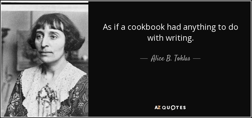 As if a cookbook had anything to do with writing. - Alice B. Toklas