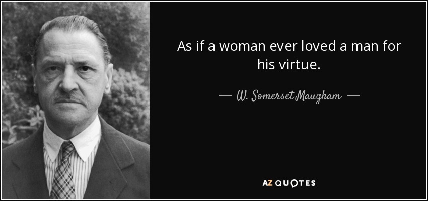 As if a woman ever loved a man for his virtue. - W. Somerset Maugham