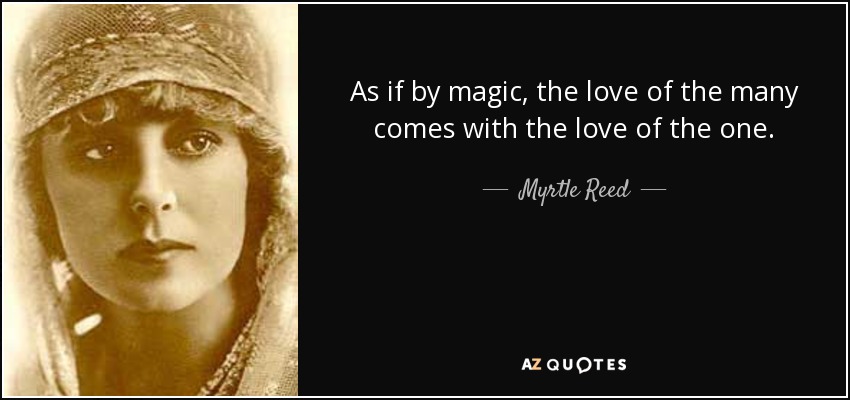 As if by magic, the love of the many comes with the love of the one. - Myrtle Reed