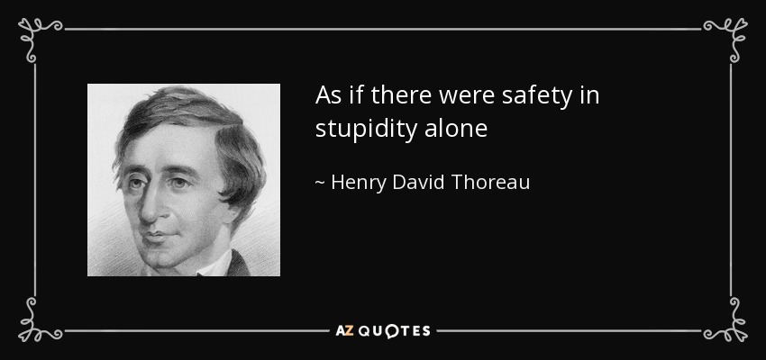 As if there were safety in stupidity alone - Henry David Thoreau