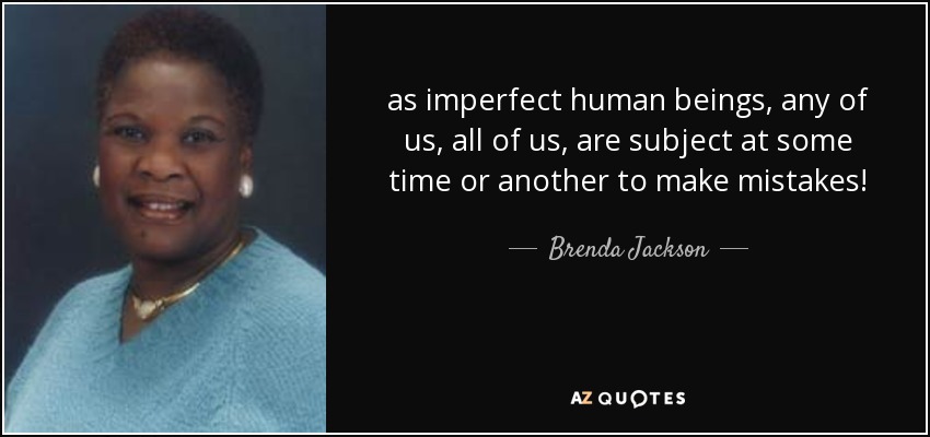 as imperfect human beings, any of us, all of us, are subject at some time or another to make mistakes! - Brenda Jackson