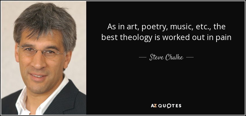 As in art, poetry, music, etc., the best theology is worked out in pain - Steve Chalke