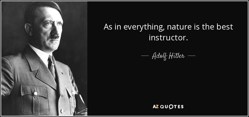 As in everything, nature is the best instructor. - Adolf Hitler