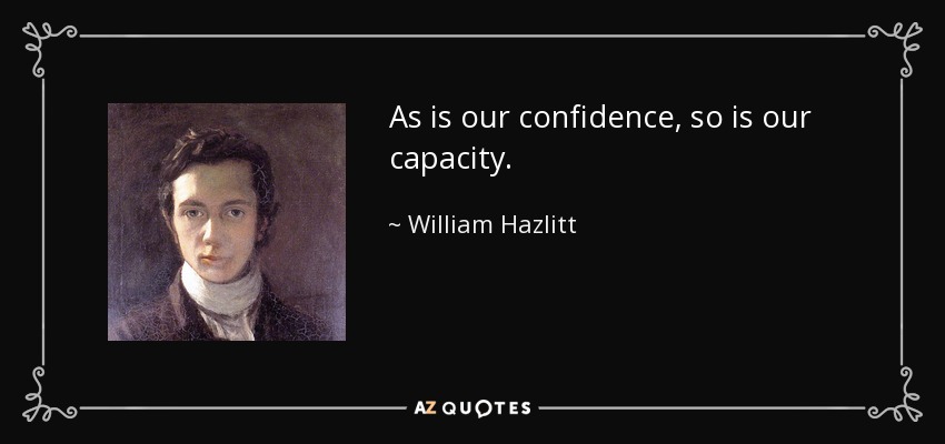 As is our confidence, so is our capacity. - William Hazlitt