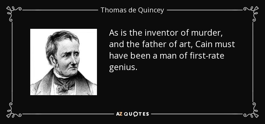 As is the inventor of murder, and the father of art, Cain must have been a man of first-rate genius. - Thomas de Quincey