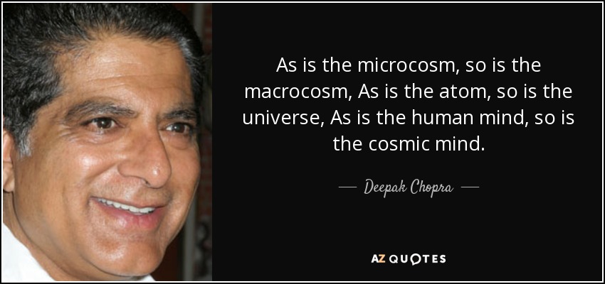As is the microcosm, so is the macrocosm, As is the atom, so is the universe, As is the human mind, so is the cosmic mind. - Deepak Chopra