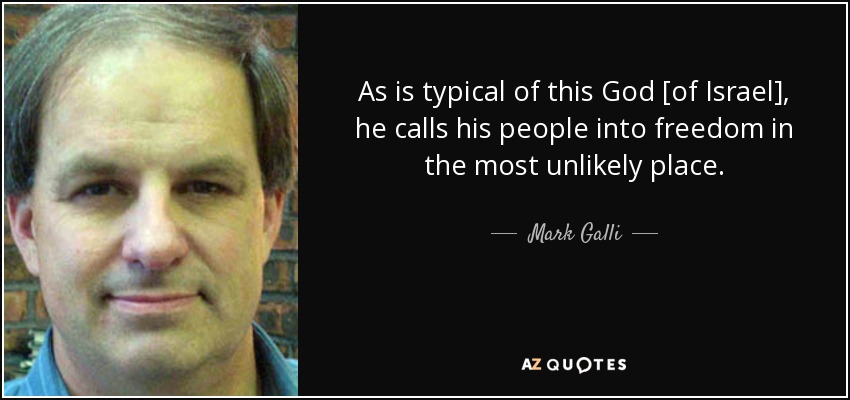 As is typical of this God [of Israel], he calls his people into freedom in the most unlikely place. - Mark Galli