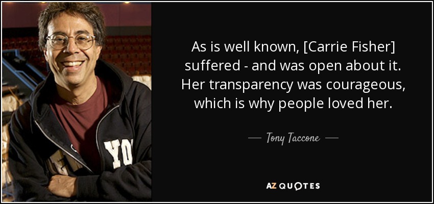 As is well known, [Carrie Fisher] suffered - and was open about it. Her transparency was courageous, which is why people loved her. - Tony Taccone