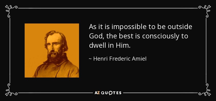 As it is impossible to be outside God, the best is consciously to dwell in Him. - Henri Frederic Amiel