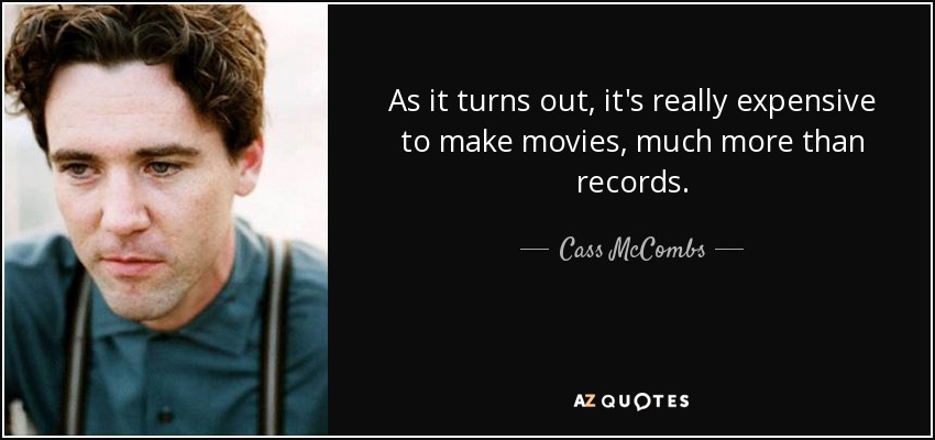 As it turns out, it's really expensive to make movies, much more than records. - Cass McCombs