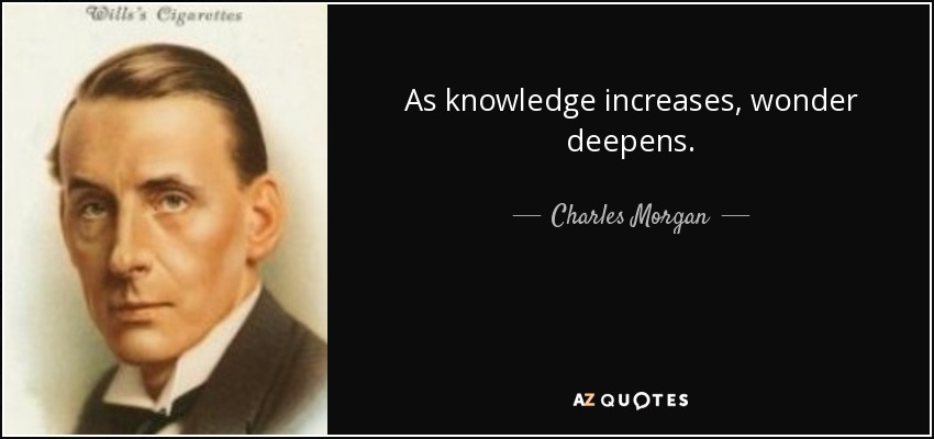 As knowledge increases, wonder deepens. - Charles Morgan