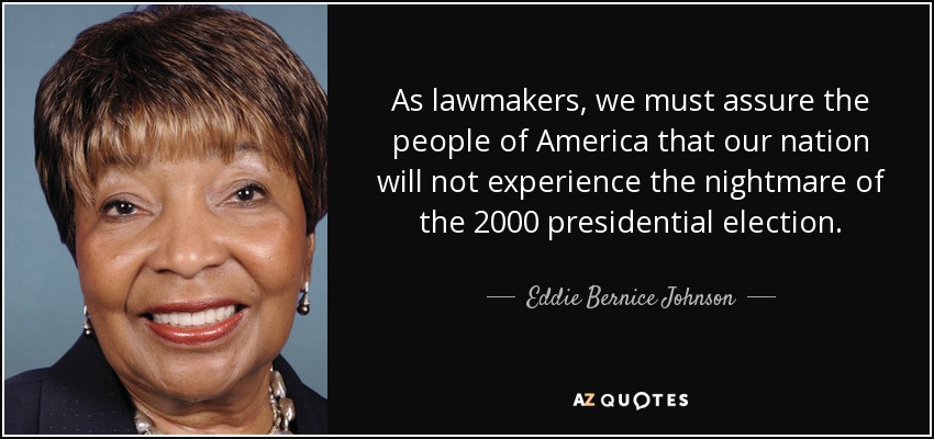 As lawmakers, we must assure the people of America that our nation will not experience the nightmare of the 2000 presidential election. - Eddie Bernice Johnson
