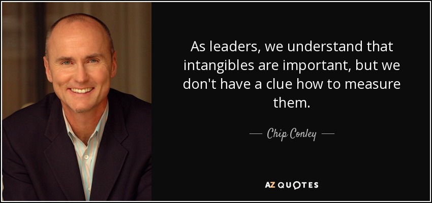 As leaders, we understand that intangibles are important, but we don't have a clue how to measure them. - Chip Conley