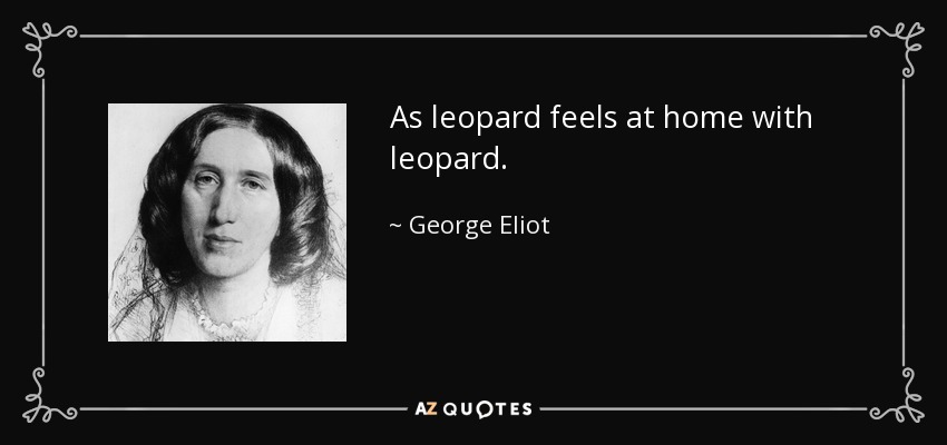 As leopard feels at home with leopard. - George Eliot