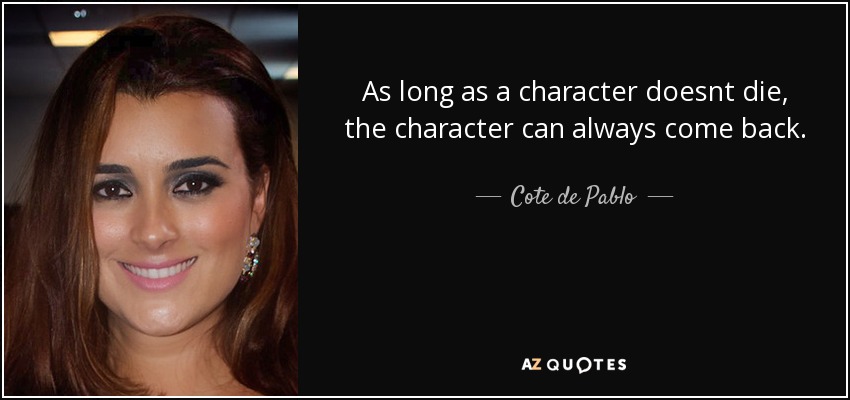 As long as a character doesnt die, the character can always come back. - Cote de Pablo