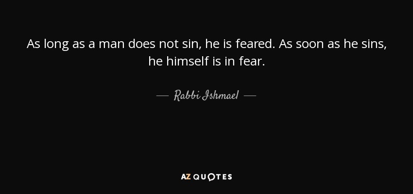 As long as a man does not sin, he is feared. As soon as he sins, he himself is in fear. - Rabbi Ishmael