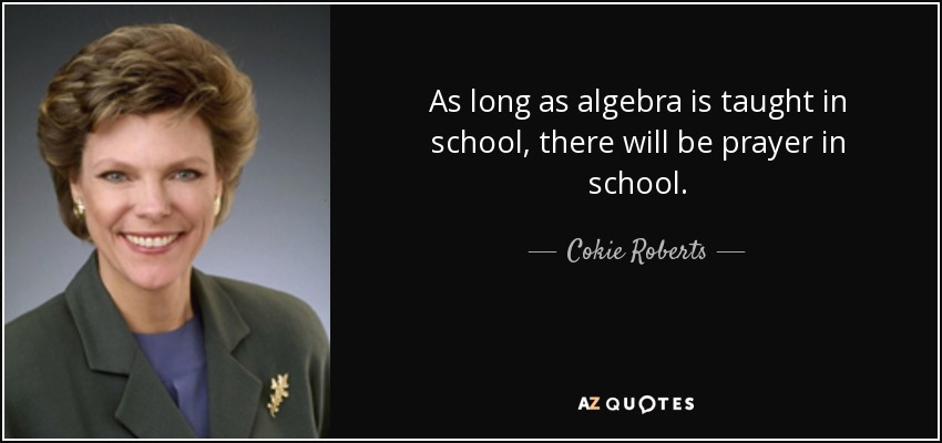 As long as algebra is taught in school, there will be prayer in school. - Cokie Roberts