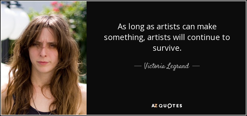 As long as artists can make something, artists will continue to survive. - Victoria Legrand