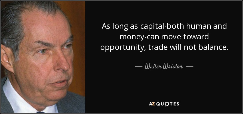 As long as capital-both human and money-can move toward opportunity, trade will not balance. - Walter Wriston