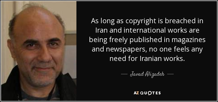 As long as copyright is breached in Iran and international works are being freely published in magazines and newspapers, no one feels any need for Iranian works. - Javad Alizadeh