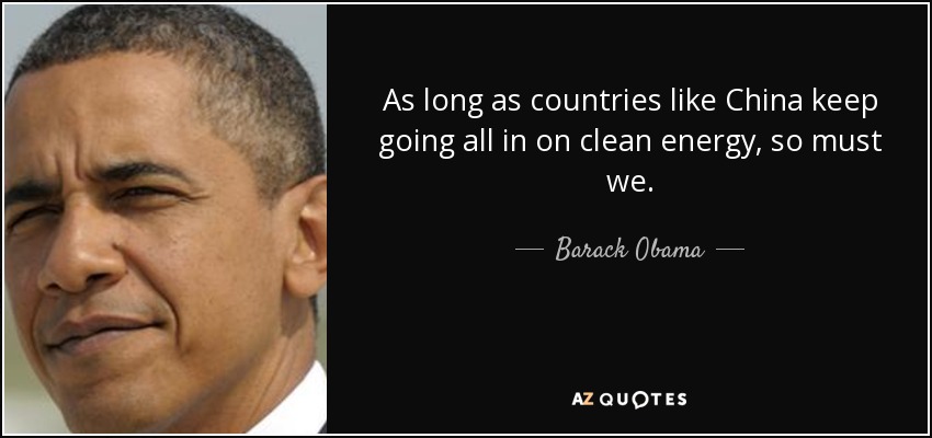 As long as countries like China keep going all in on clean energy, so must we. - Barack Obama