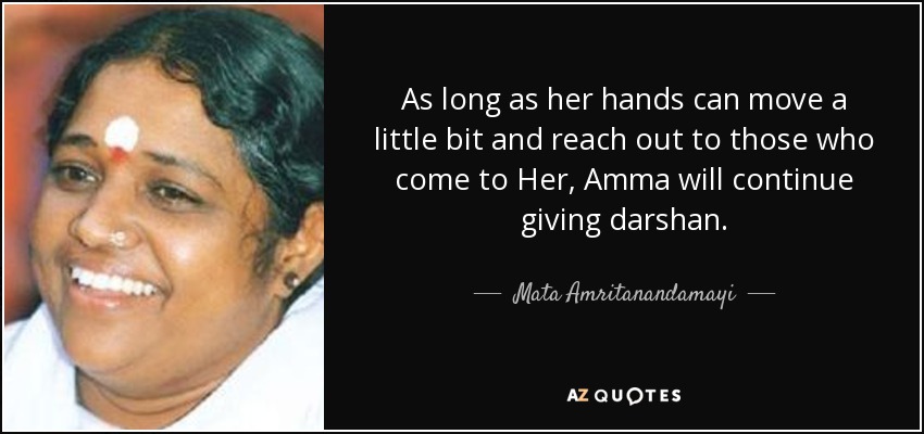 As long as her hands can move a little bit and reach out to those who come to Her, Amma will continue giving darshan. - Mata Amritanandamayi