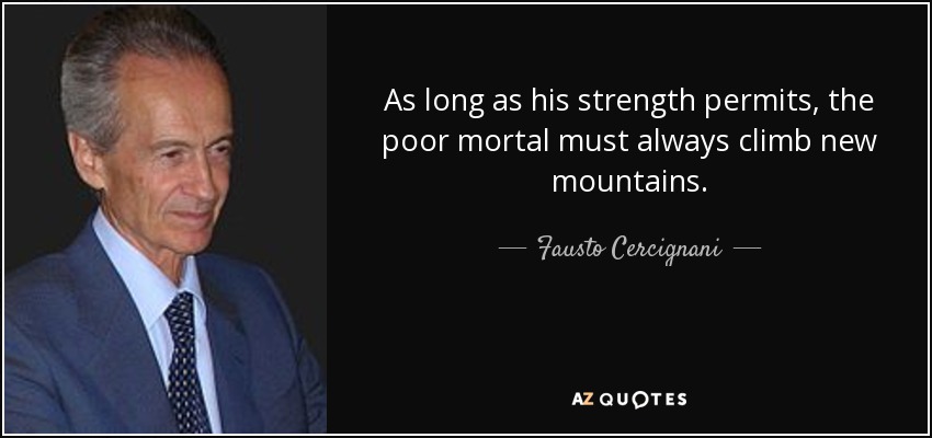 As long as his strength permits, the poor mortal must always climb new mountains. - Fausto Cercignani