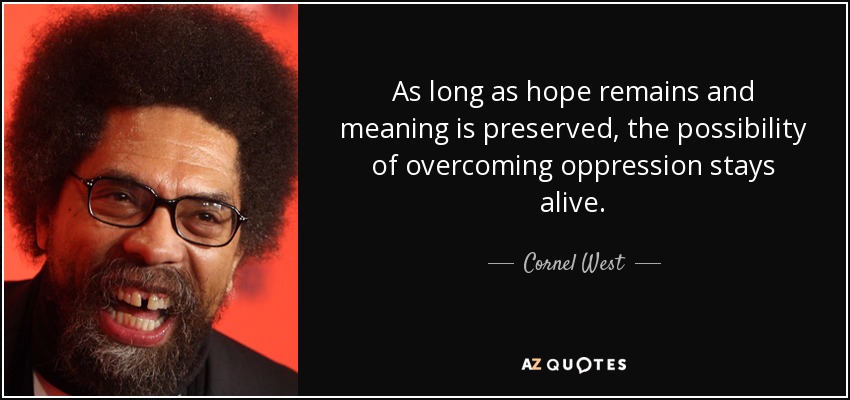 As long as hope remains and meaning is preserved, the possibility of overcoming oppression stays alive. - Cornel West