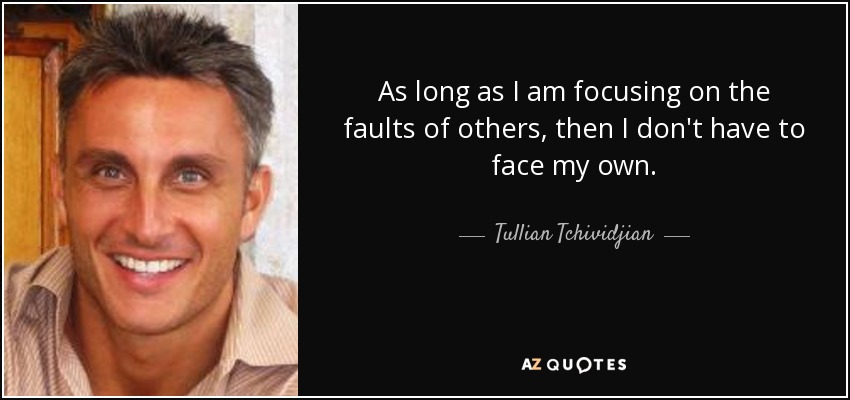 As long as I am focusing on the faults of others, then I don't have to face my own. - Tullian Tchividjian