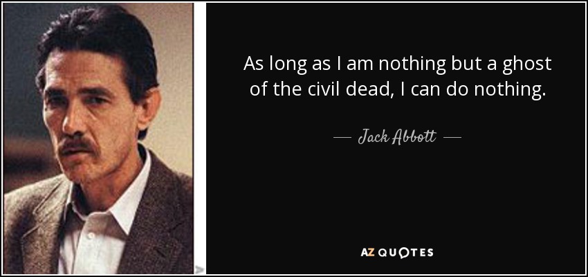 As long as I am nothing but a ghost of the civil dead, I can do nothing. - Jack Abbott