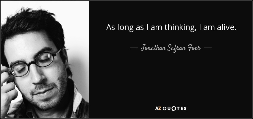 As long as I am thinking, I am alive. - Jonathan Safran Foer