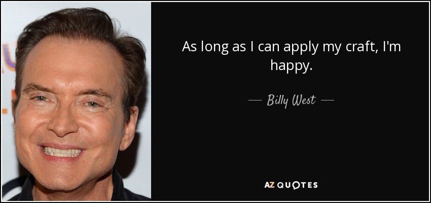 As long as I can apply my craft, I'm happy. - Billy West