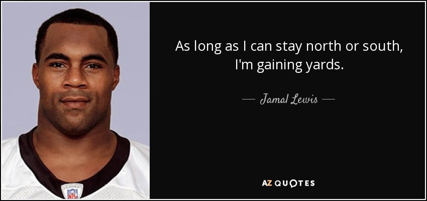 As long as I can stay north or south, I'm gaining yards. - Jamal Lewis