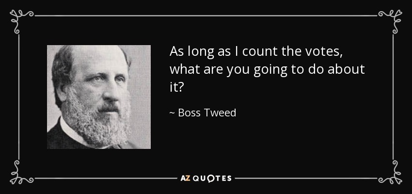 As long as I count the votes, what are you going to do about it? - Boss Tweed