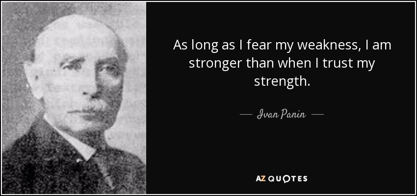 As long as I fear my weakness, I am stronger than when I trust my strength. - Ivan Panin