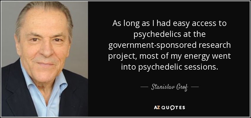 As long as I had easy access to psychedelics at the government-sponsored research project, most of my energy went into psychedelic sessions. - Stanislav Grof