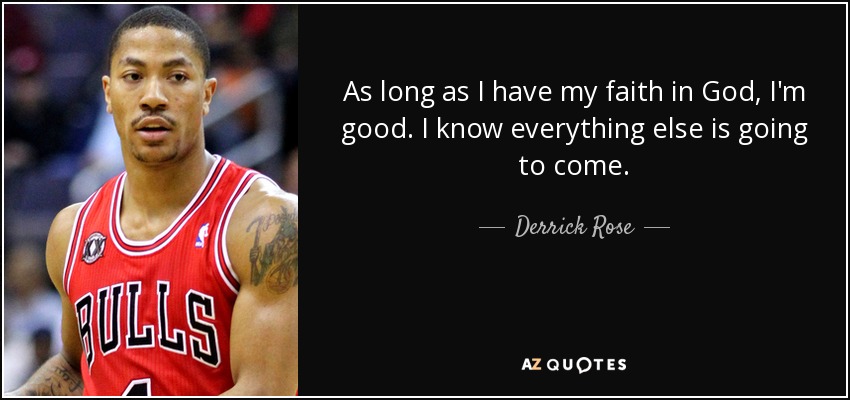 As long as I have my faith in God, I'm good. I know everything else is going to come. - Derrick Rose