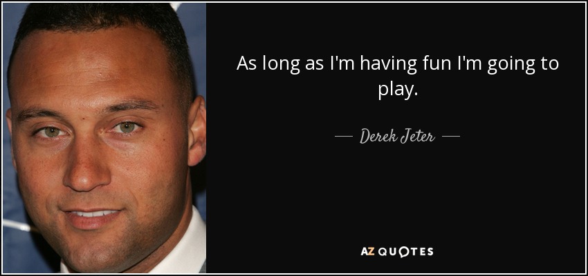 As long as I'm having fun I'm going to play. - Derek Jeter