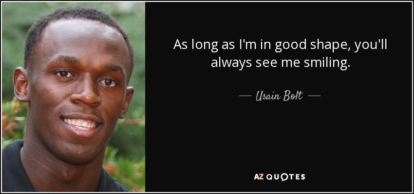 As long as I'm in good shape, you'll always see me smiling. - Usain Bolt