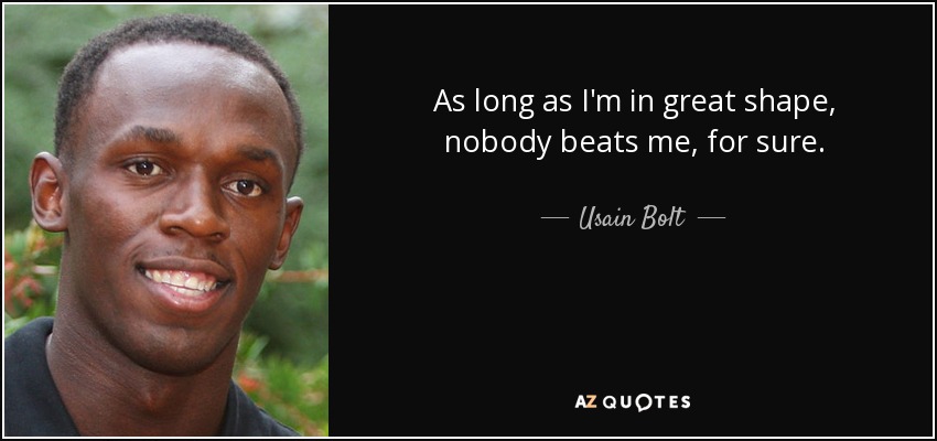 As long as I'm in great shape, nobody beats me, for sure. - Usain Bolt