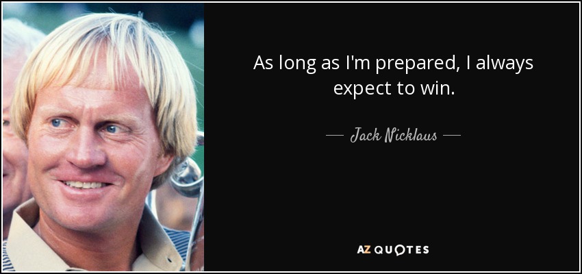 As long as I'm prepared, I always expect to win. - Jack Nicklaus