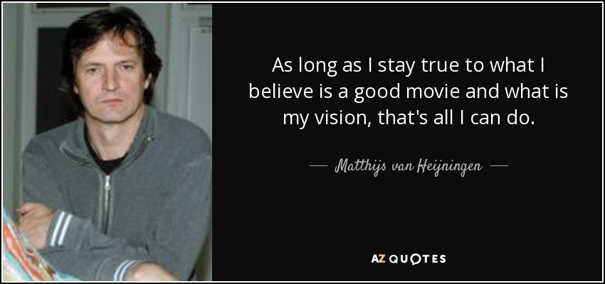 As long as I stay true to what I believe is a good movie and what is my vision, that's all I can do. - Matthijs van Heijningen, Jr.